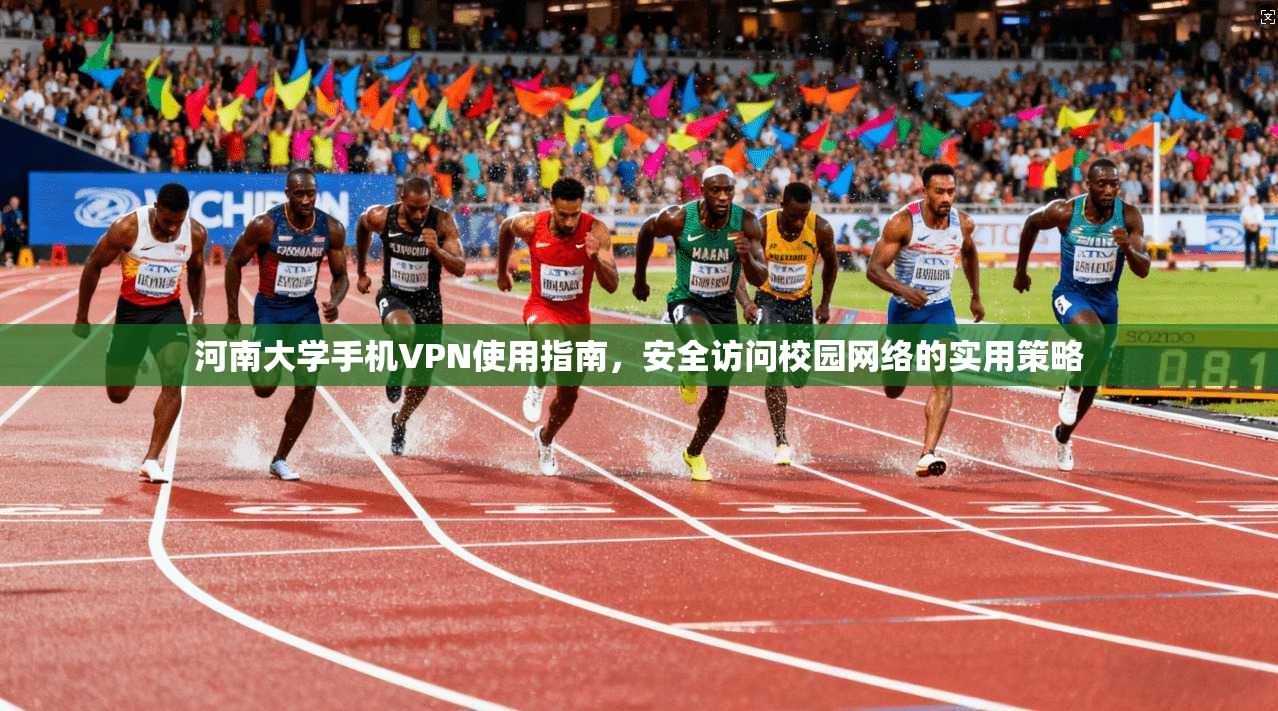 河南大学手机VPN使用指南，安全访问校园网络的实用策略