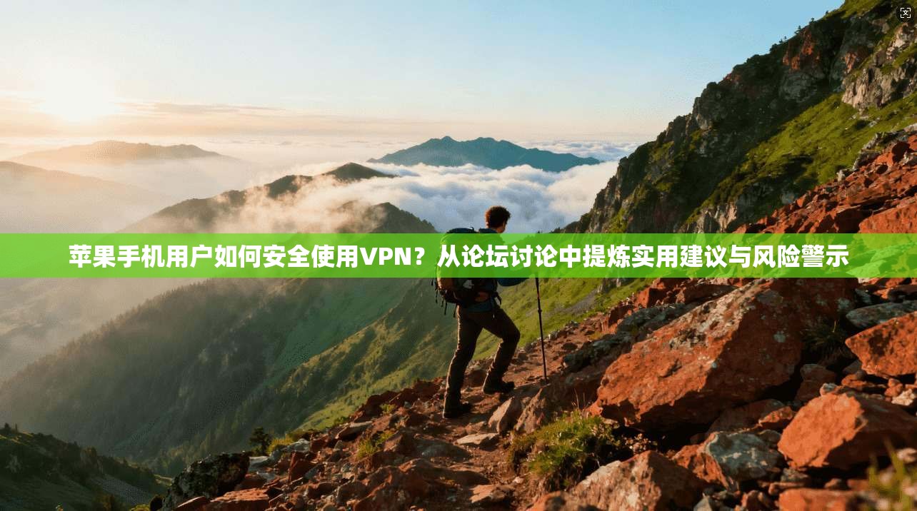 苹果手机用户如何安全使用VPN？从论坛讨论中提炼实用建议与风险警示