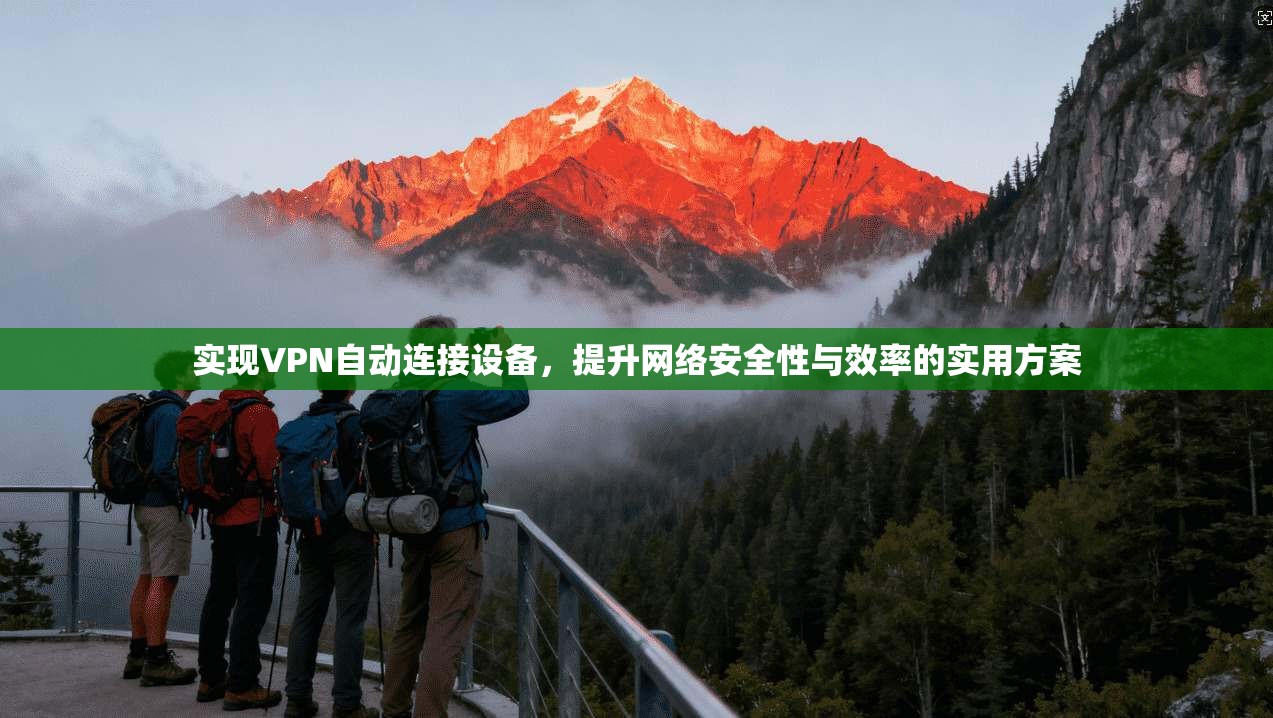 实现VPN自动连接设备，提升网络安全性与效率的实用方案