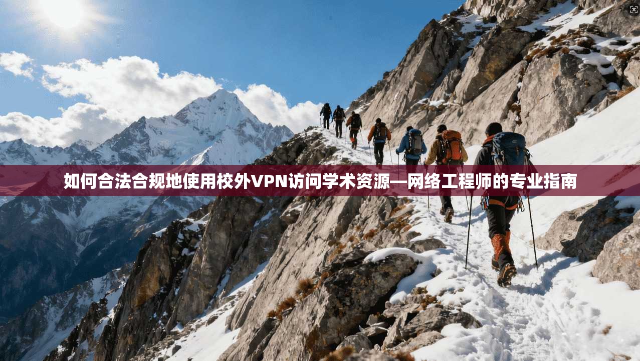 如何合法合规地使用校外VPN访问学术资源—网络工程师的专业指南