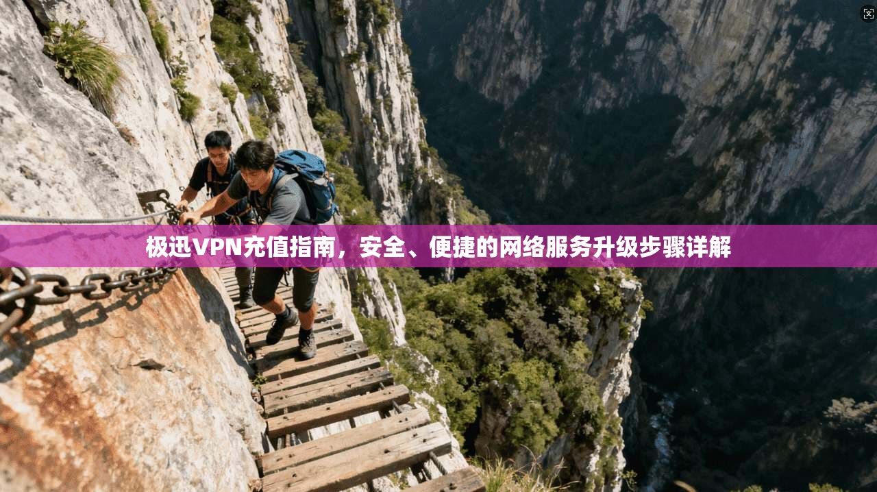 极迅VPN充值指南，安全、便捷的网络服务升级步骤详解