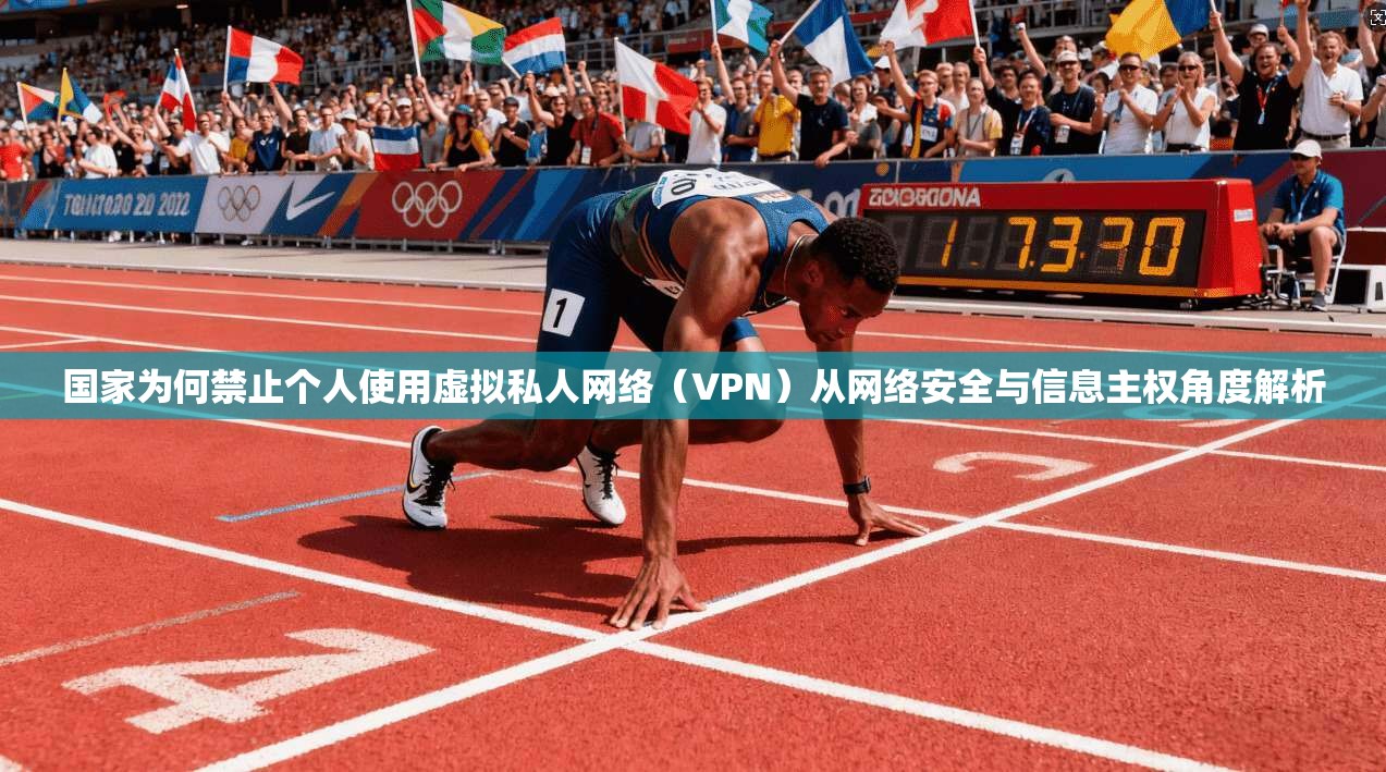 国家为何禁止个人使用虚拟私人网络（VPN）从网络安全与信息主权角度解析