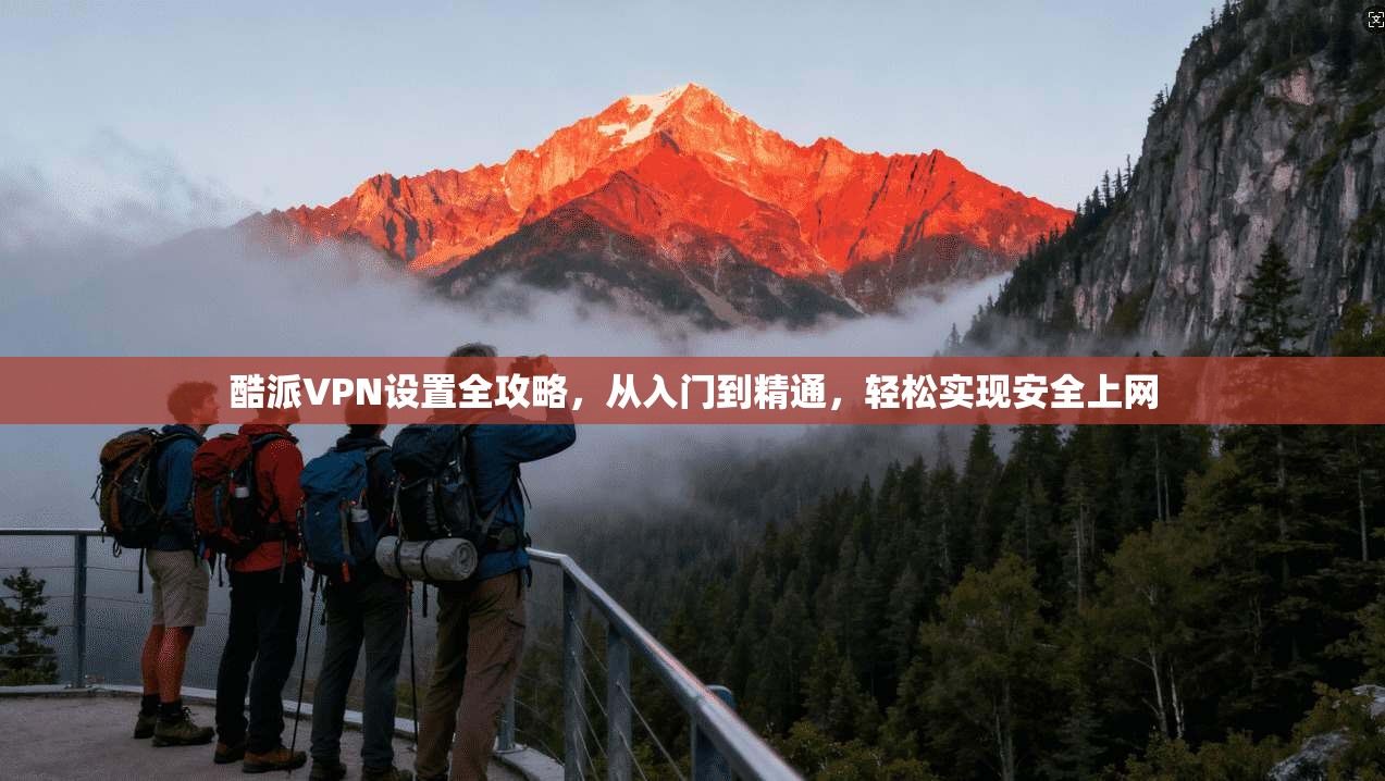 酷派VPN设置全攻略，从入门到精通，轻松实现安全上网