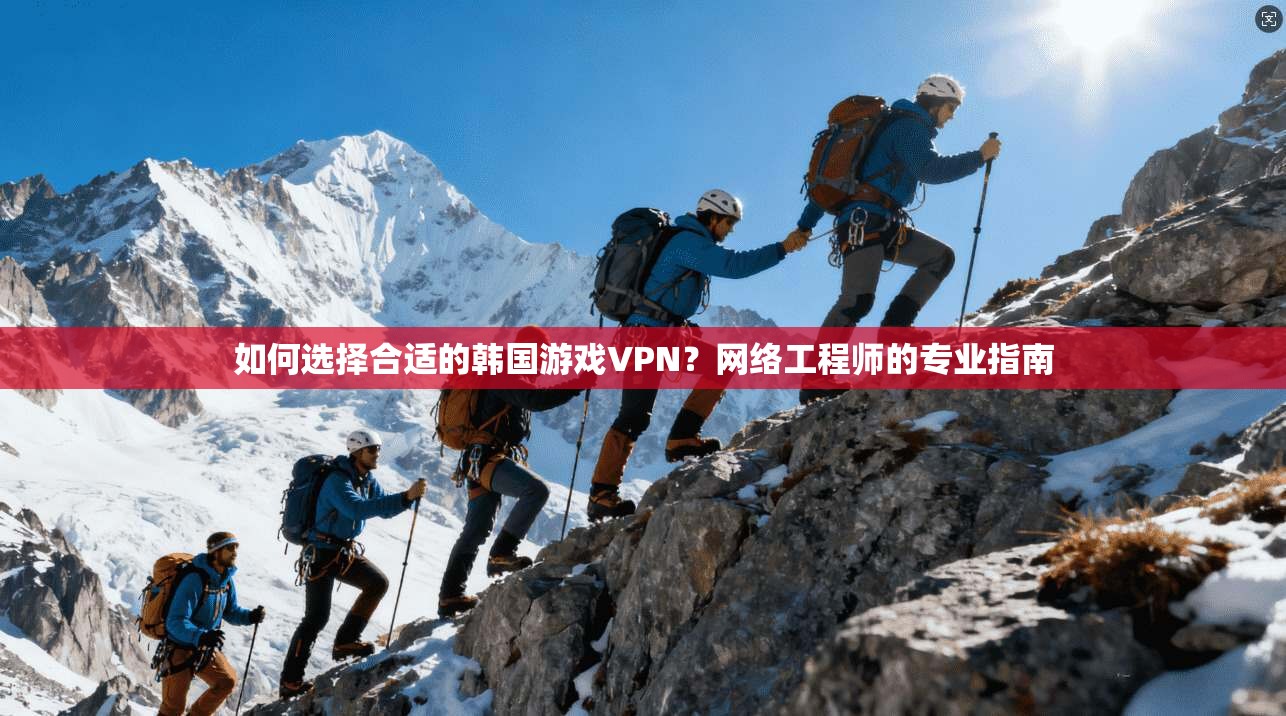 如何选择合适的韩国游戏VPN？网络工程师的专业指南