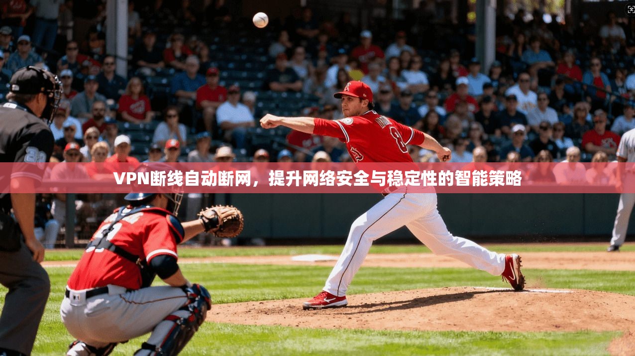 VPN断线自动断网，提升网络安全与稳定性的智能策略