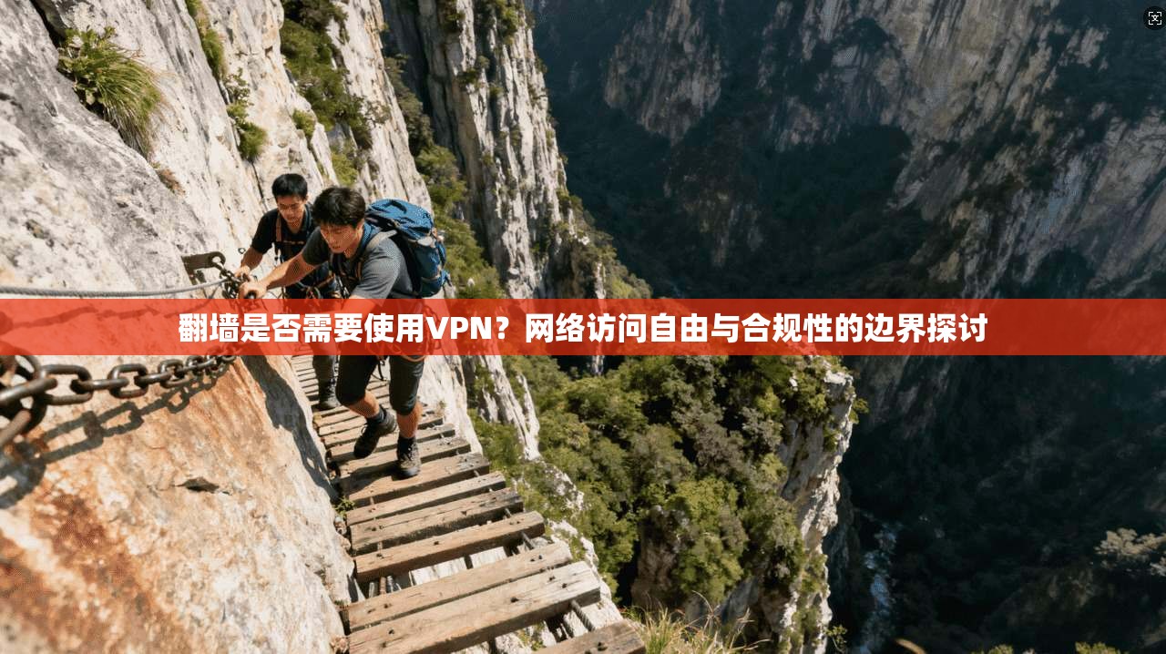 翻墙是否需要使用VPN？网络访问自由与合规性的边界探讨