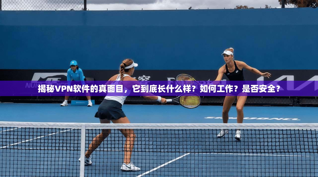 揭秘VPN软件的真面目，它到底长什么样？如何工作？是否安全？