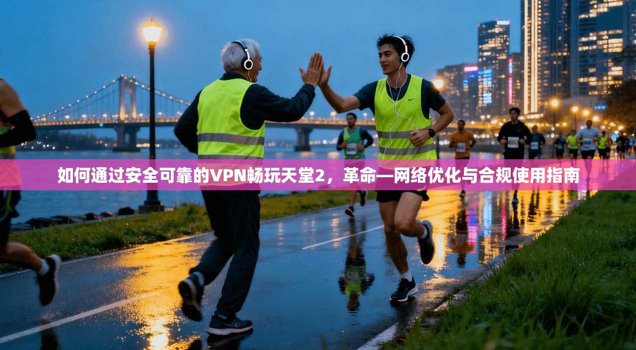 如何通过安全可靠的VPN畅玩天堂2，革命—网络优化与合规使用指南