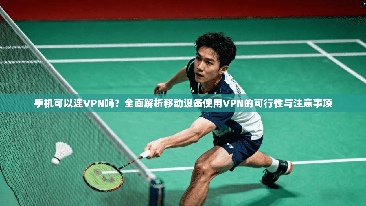 手机可以连VPN吗？全面解析移动设备使用VPN的可行性与注意事项