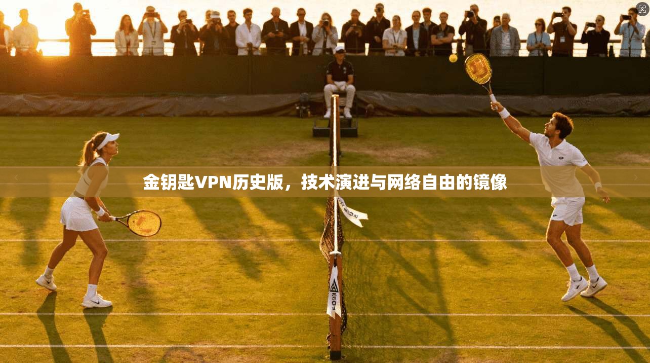 金钥匙VPN历史版，技术演进与网络自由的镜像