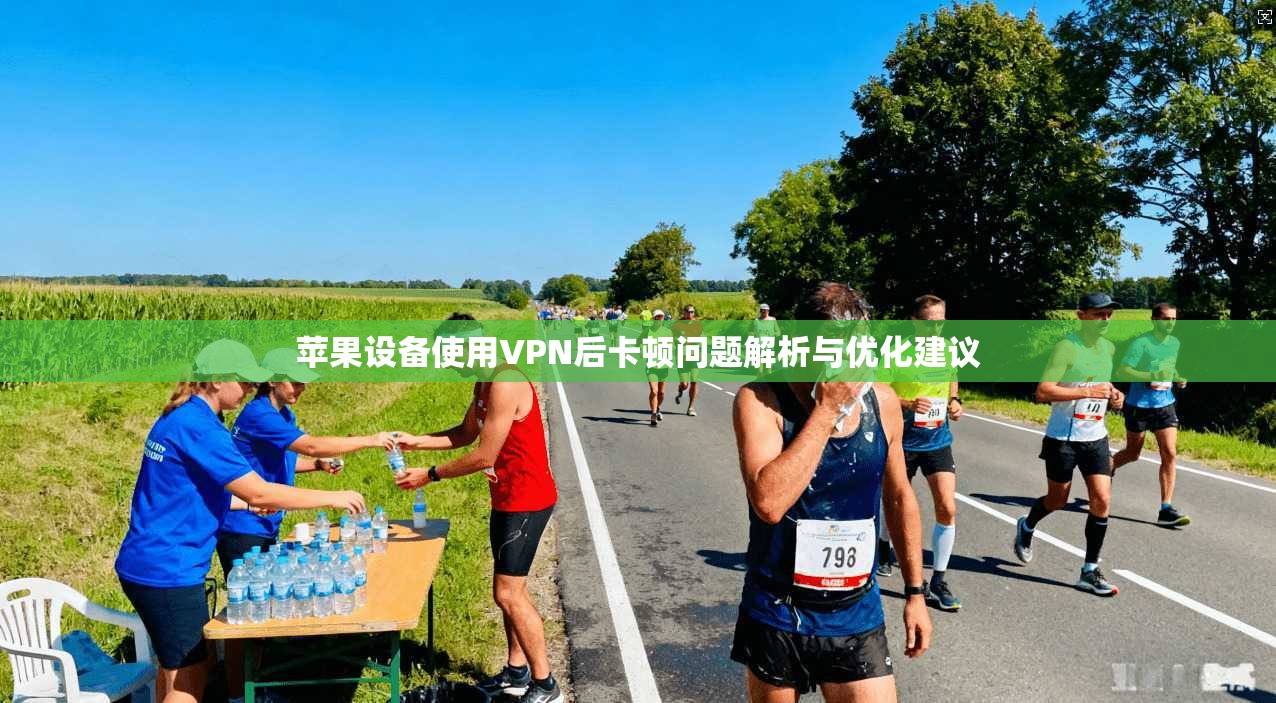 苹果设备使用VPN后卡顿问题解析与优化建议