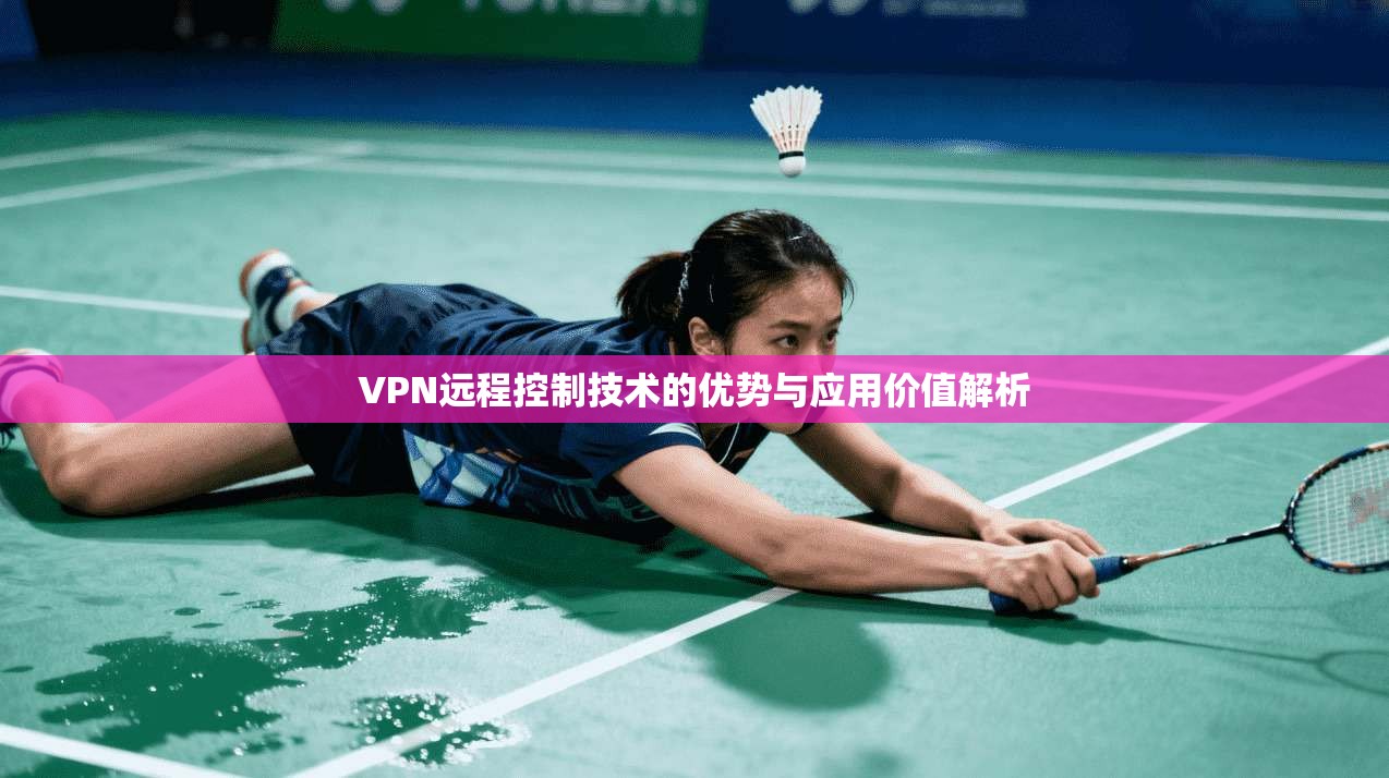 VPN远程控制技术的优势与应用价值解析