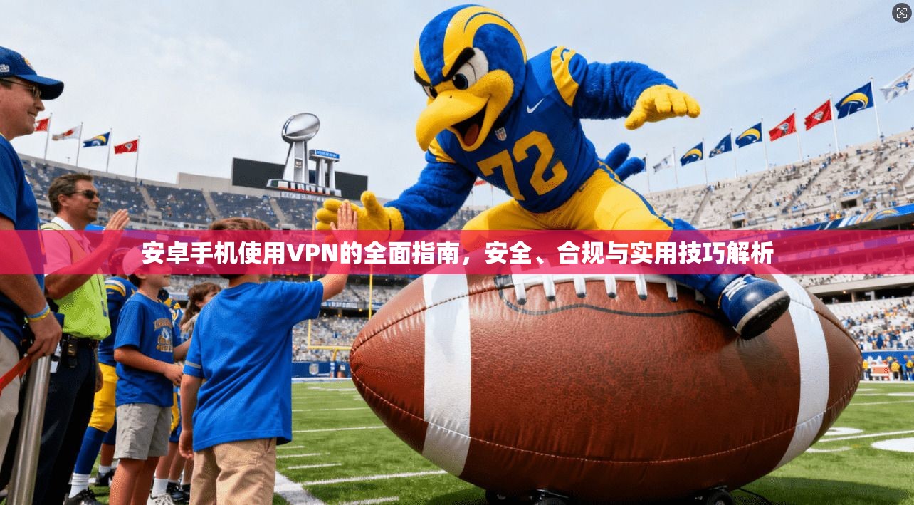安卓手机使用VPN的全面指南，安全、合规与实用技巧解析