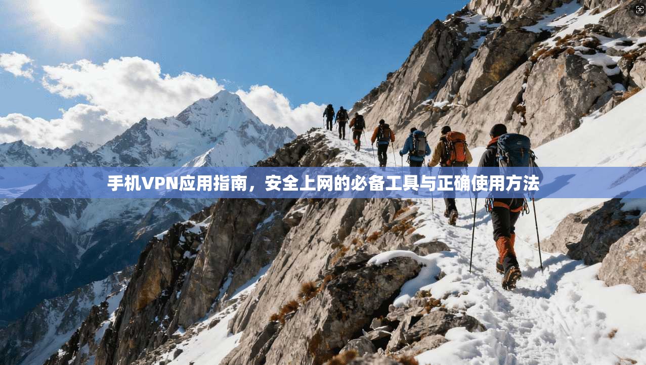 手机VPN应用指南，安全上网的必备工具与正确使用方法