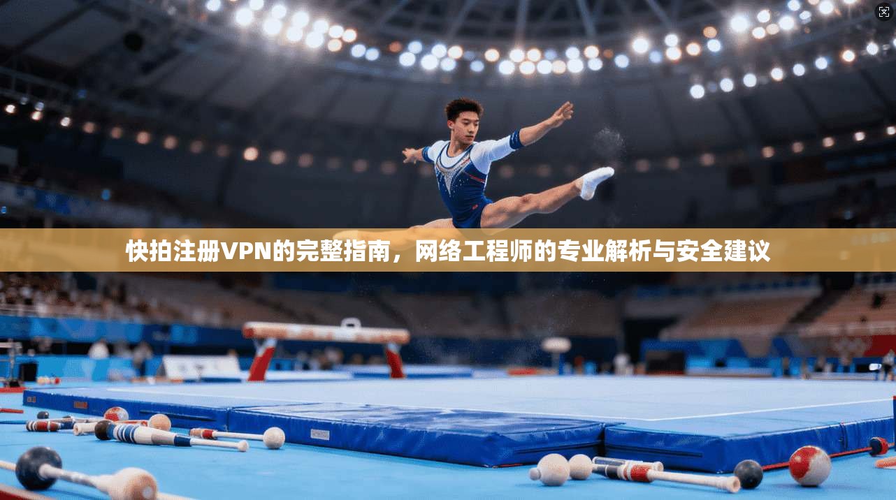 快拍注册VPN的完整指南，网络工程师的专业解析与安全建议
