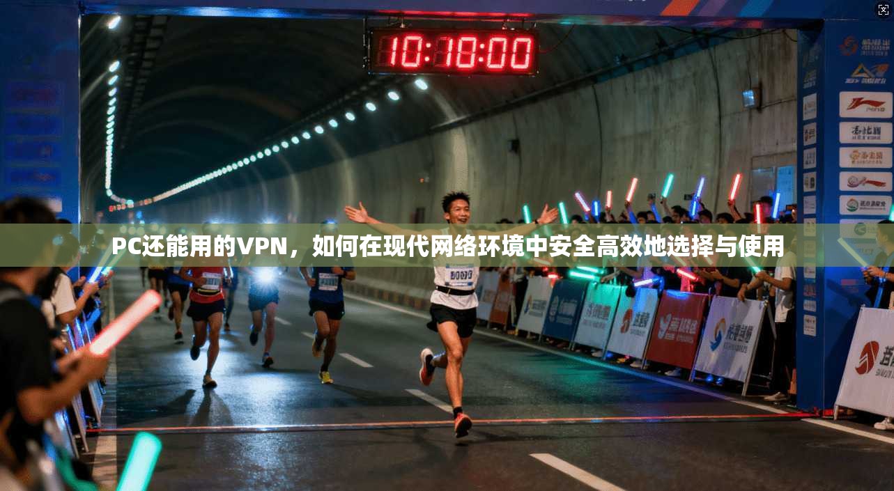 PC还能用的VPN，如何在现代网络环境中安全高效地选择与使用