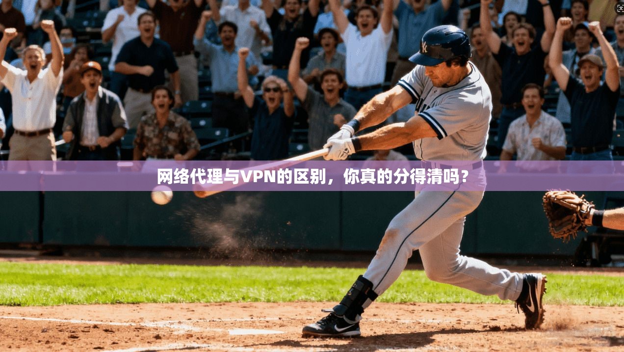 网络代理与VPN的区别，你真的分得清吗？