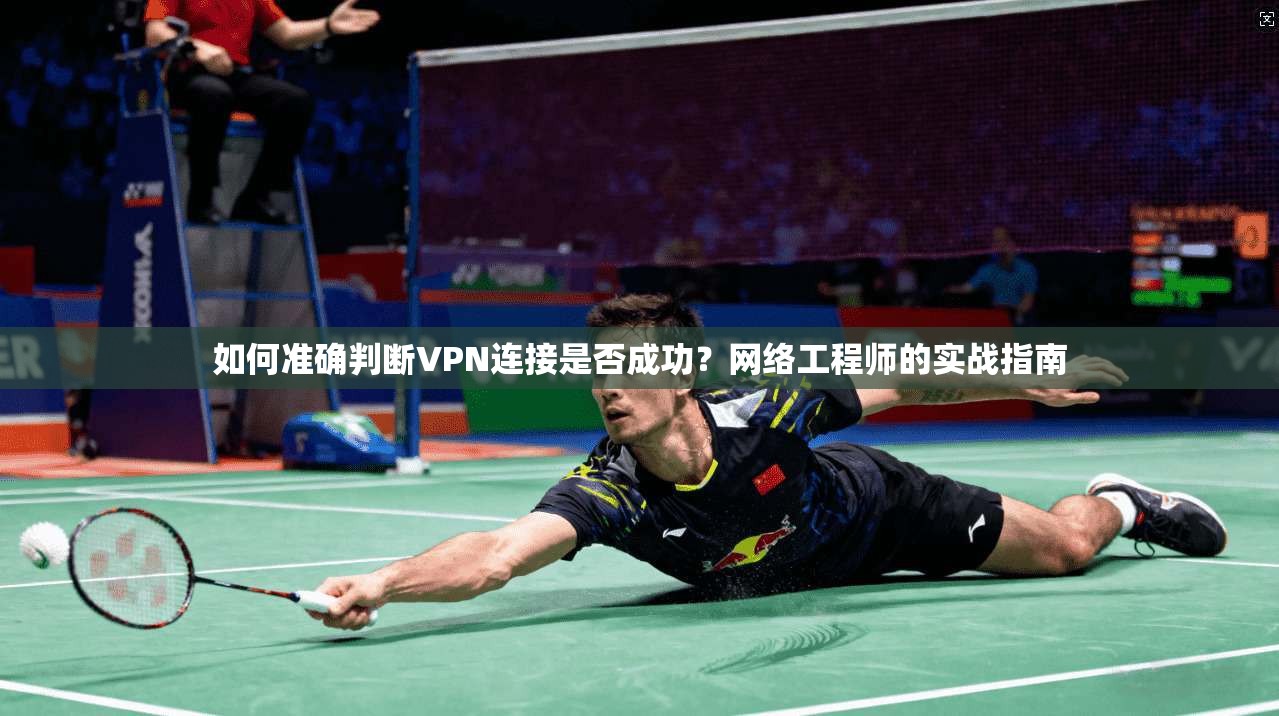 如何准确判断VPN连接是否成功？网络工程师的实战指南