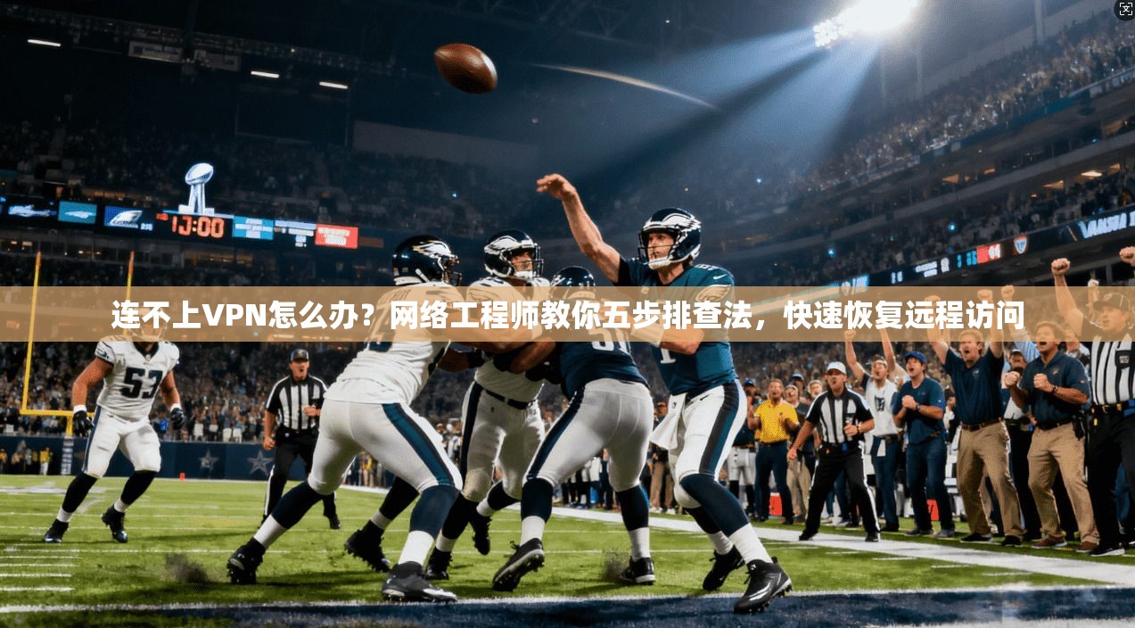 连不上VPN怎么办？网络工程师教你五步排查法，快速恢复远程访问