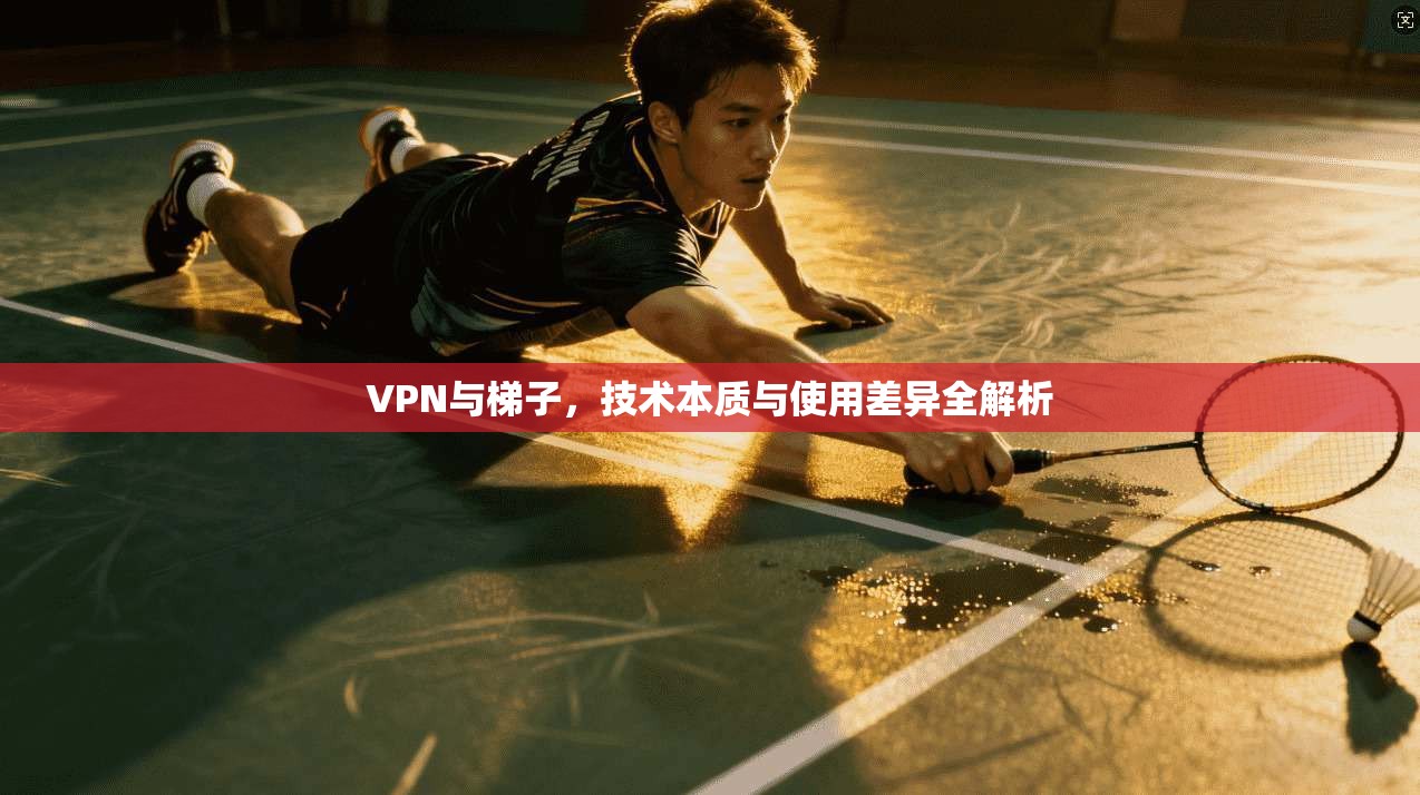 VPN与梯子，技术本质与使用差异全解析