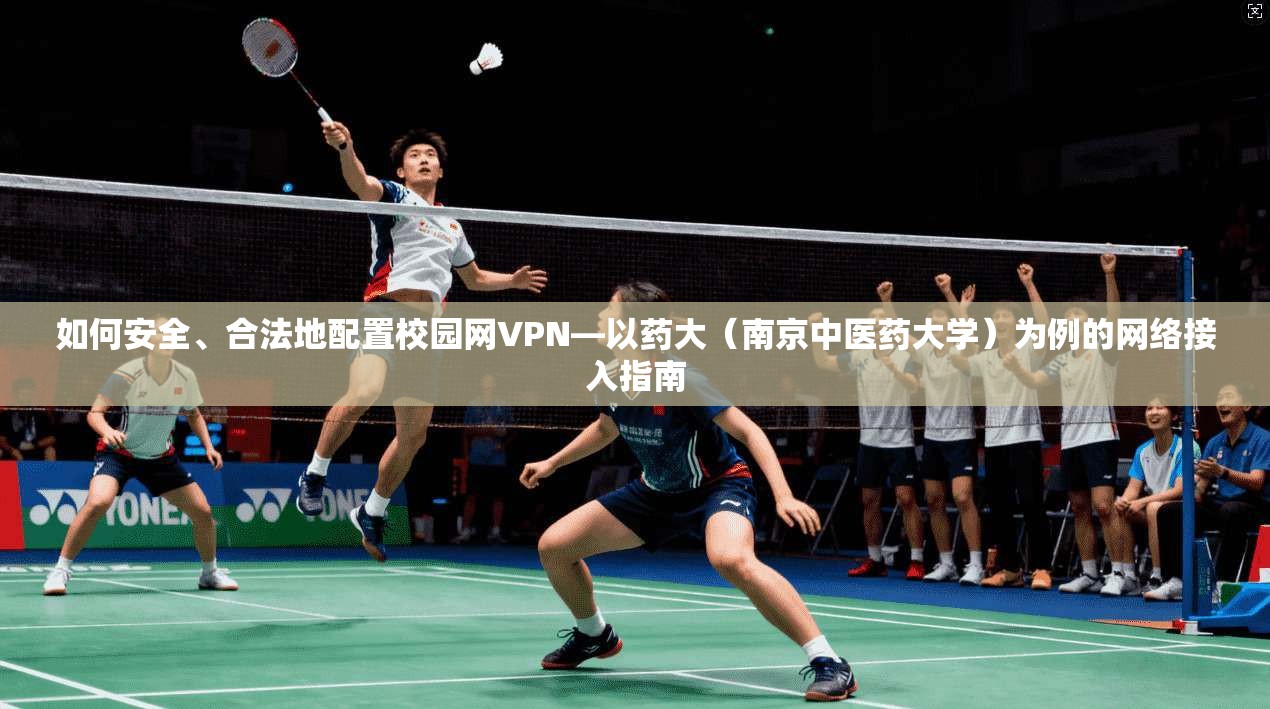 如何安全、合法地配置校园网VPN—以药大（南京中医药大学）为例的网络接入指南