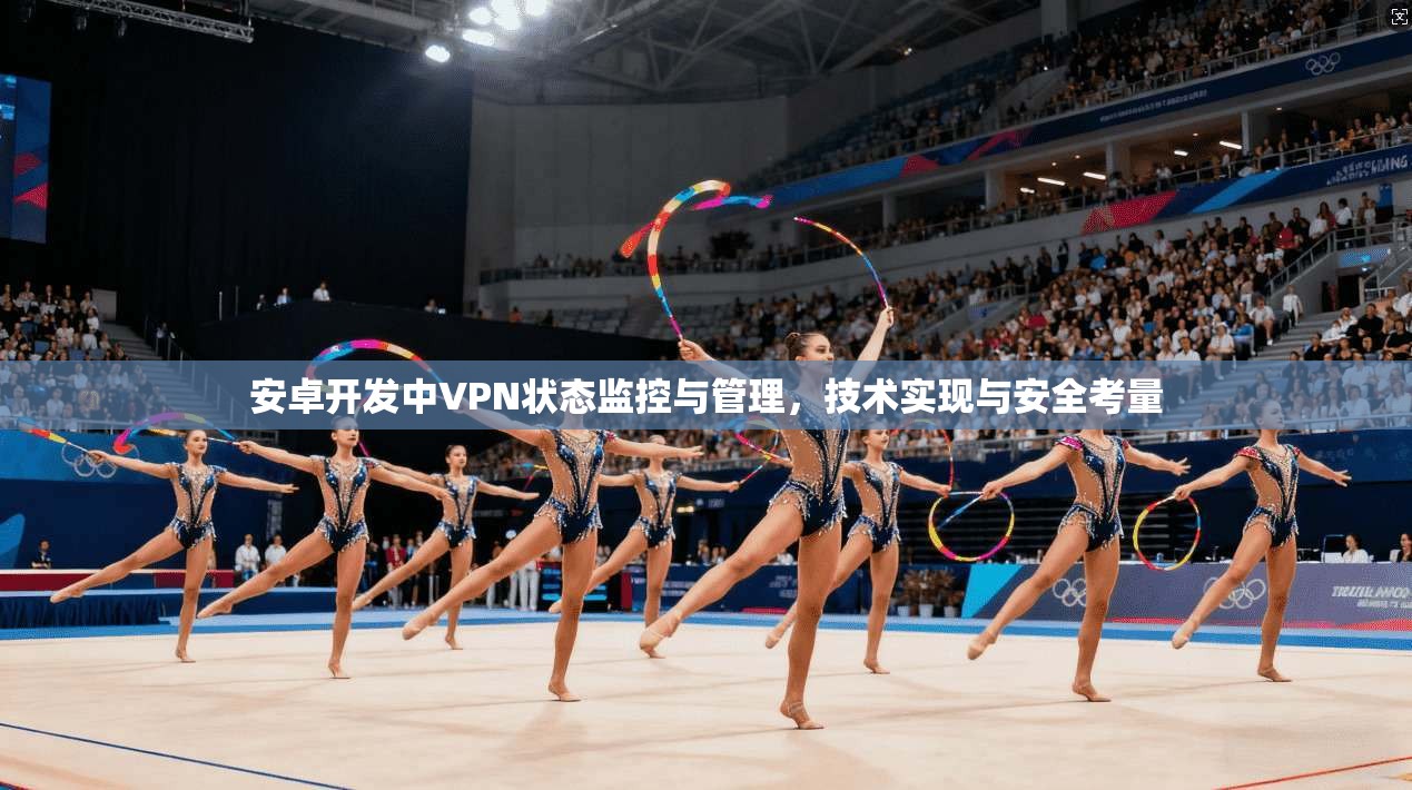 安卓开发中VPN状态监控与管理，技术实现与安全考量