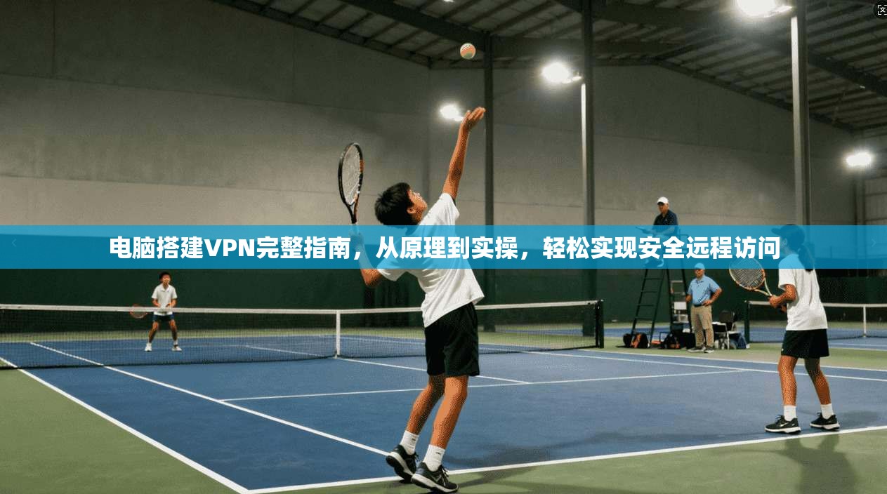 电脑搭建VPN完整指南，从原理到实操，轻松实现安全远程访问