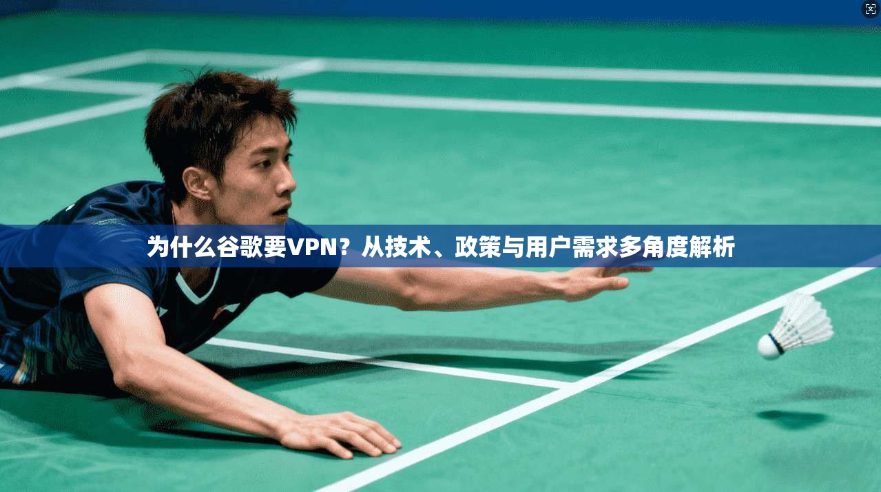 为什么谷歌要VPN？从技术、政策与用户需求多角度解析