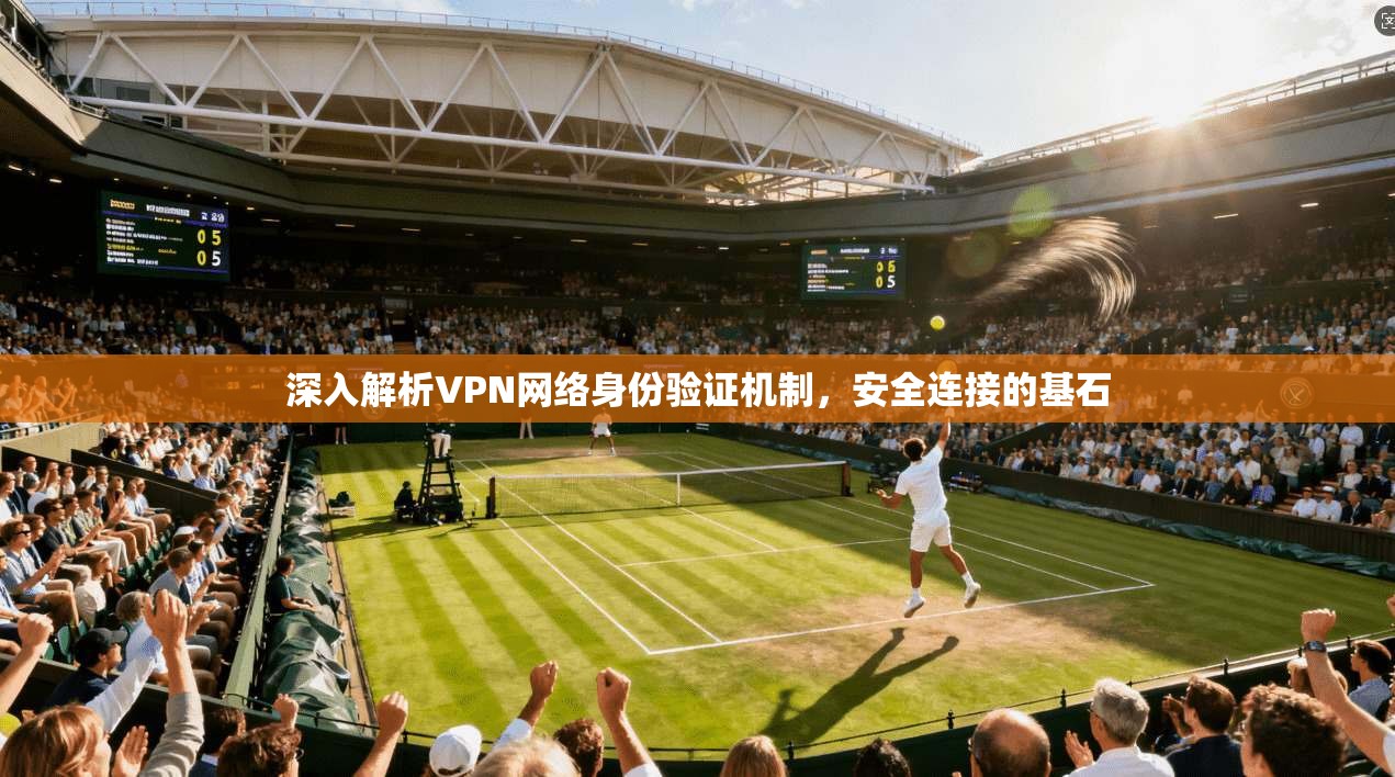 深入解析VPN网络身份验证机制，安全连接的基石