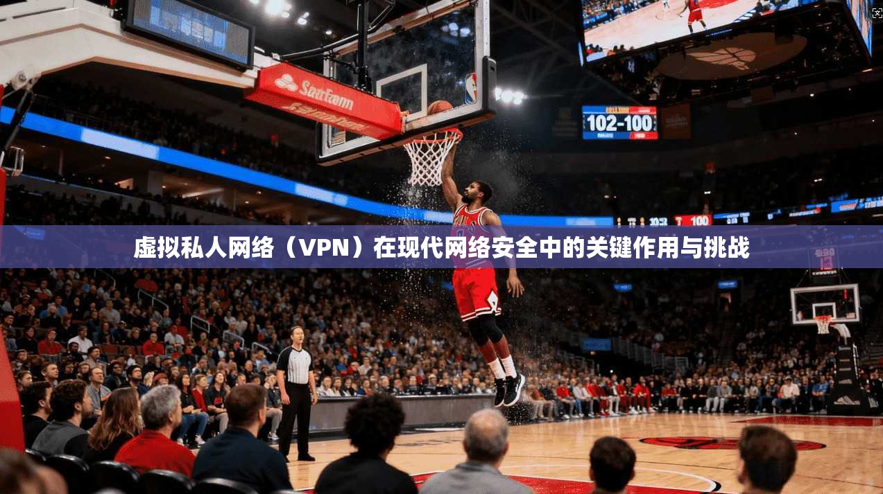 虚拟私人网络（VPN）在现代网络安全中的关键作用与挑战