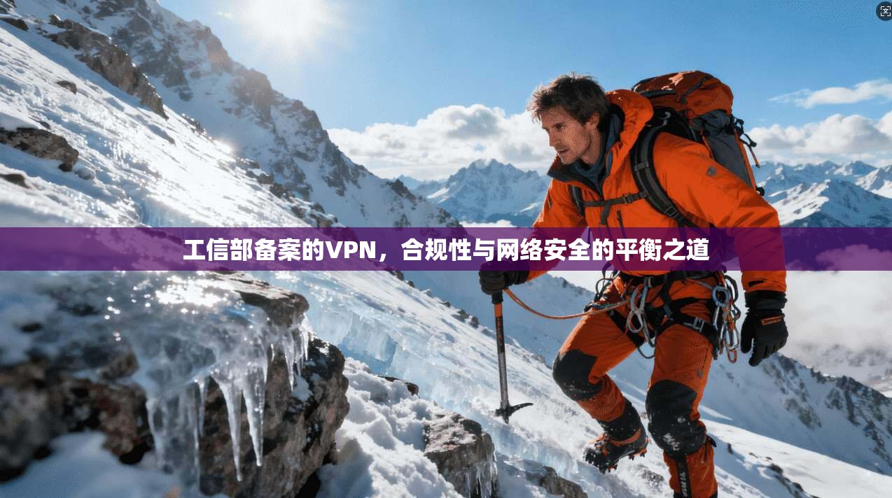 工信部备案的VPN，合规性与网络安全的平衡之道
