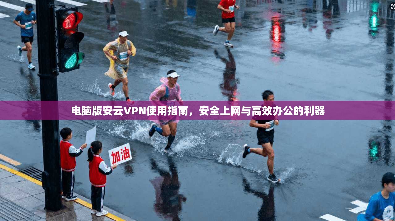 电脑版安云VPN使用指南，安全上网与高效办公的利器