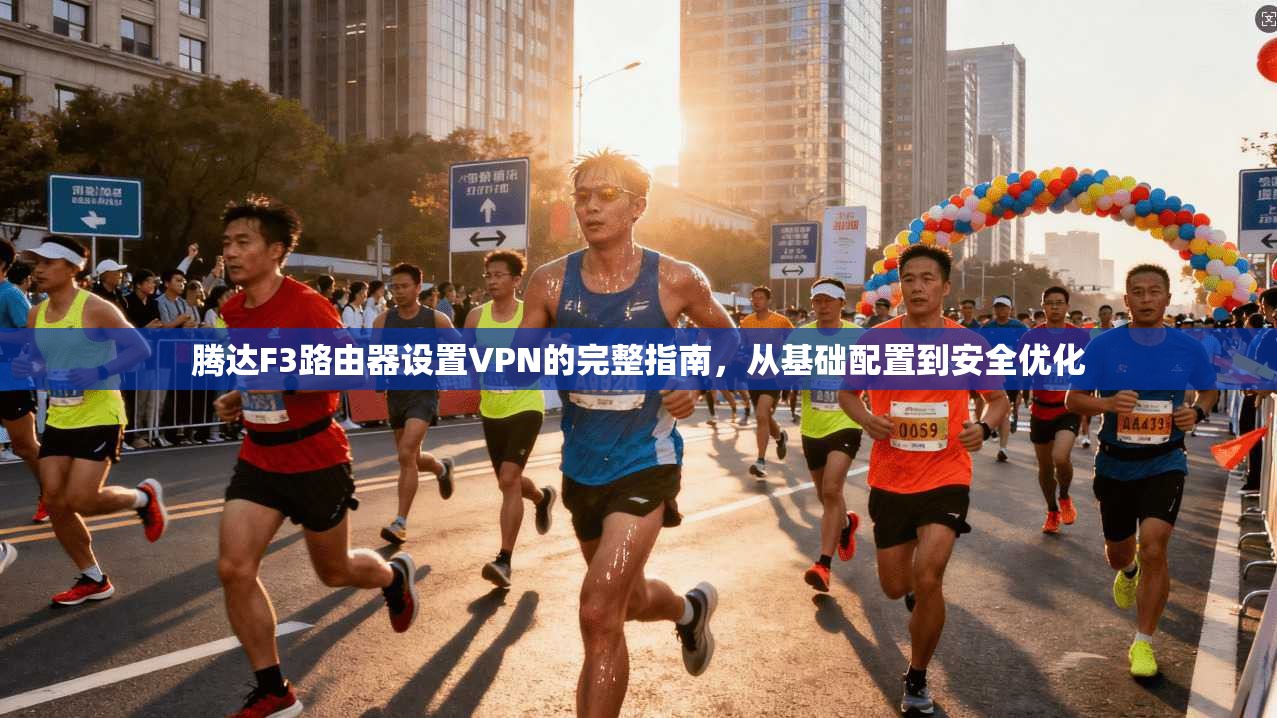 腾达F3路由器设置VPN的完整指南，从基础配置到安全优化