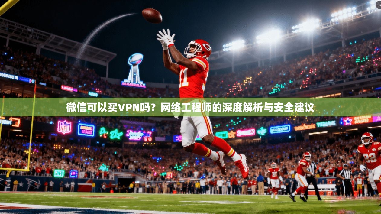 微信可以买VPN吗？网络工程师的深度解析与安全建议