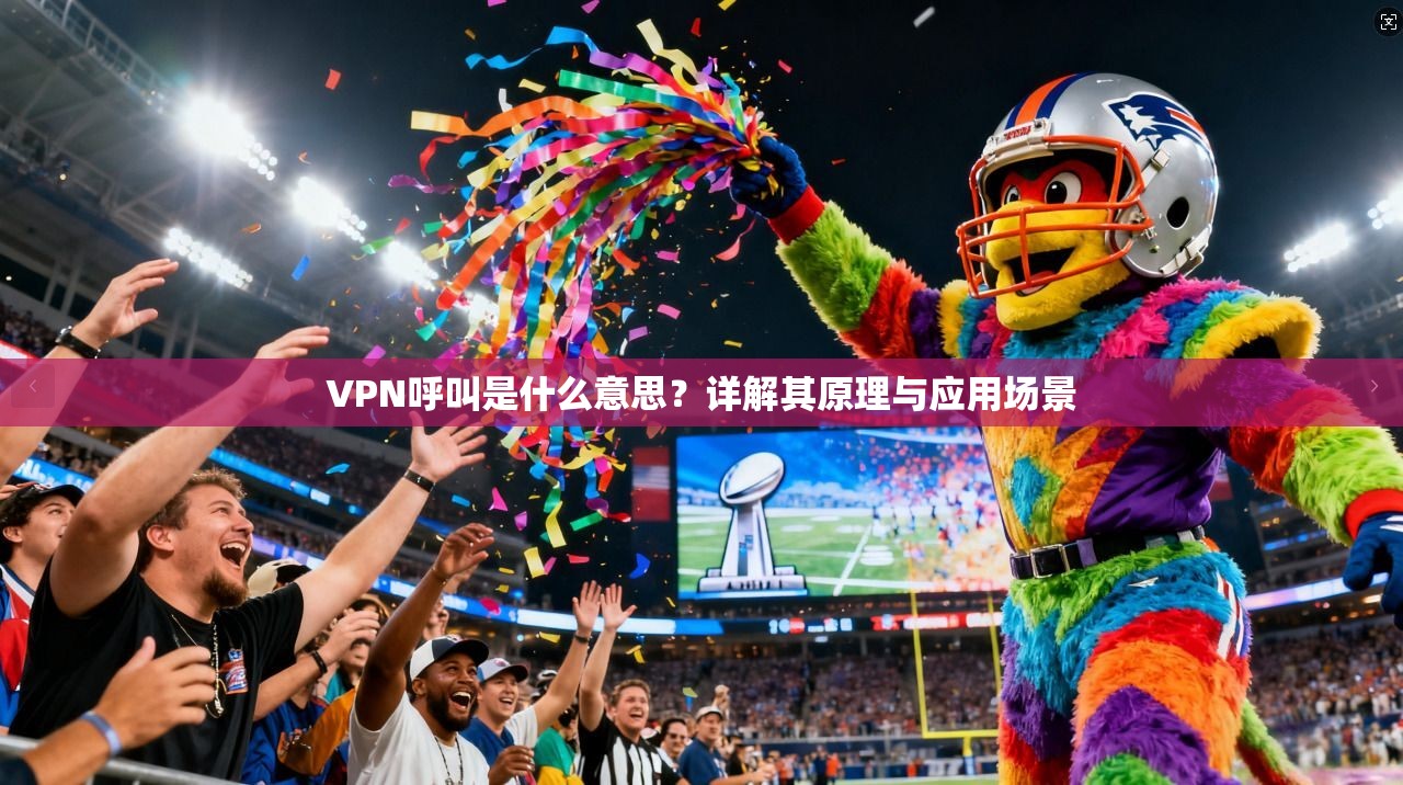 VPN呼叫是什么意思？详解其原理与应用场景