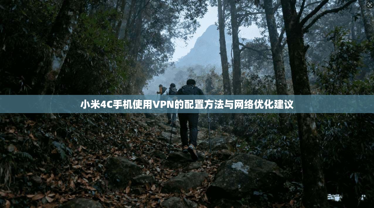 小米4C手机使用VPN的配置方法与网络优化建议