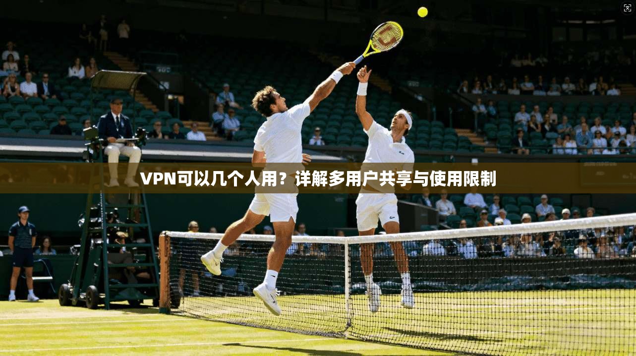 VPN可以几个人用？详解多用户共享与使用限制