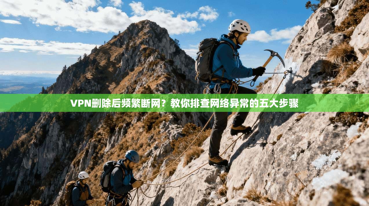 VPN删除后频繁断网？教你排查网络异常的五大步骤