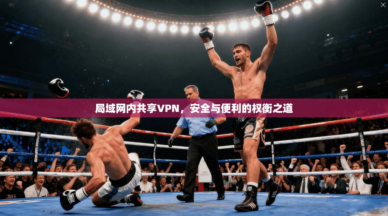 局域网内共享VPN，安全与便利的权衡之道