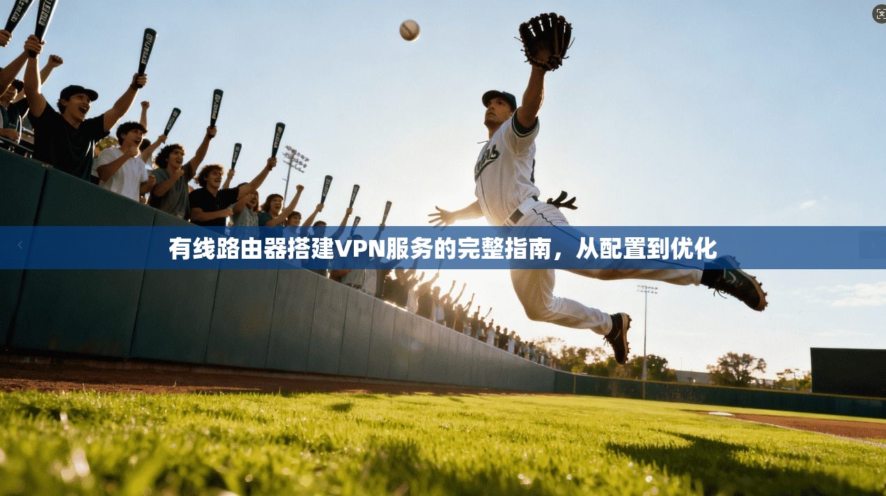 有线路由器搭建VPN服务的完整指南，从配置到优化
