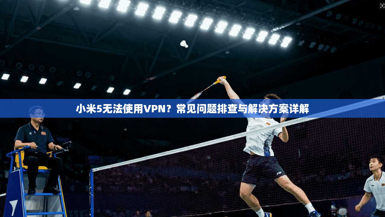 小米5无法使用VPN？常见问题排查与解决方案详解