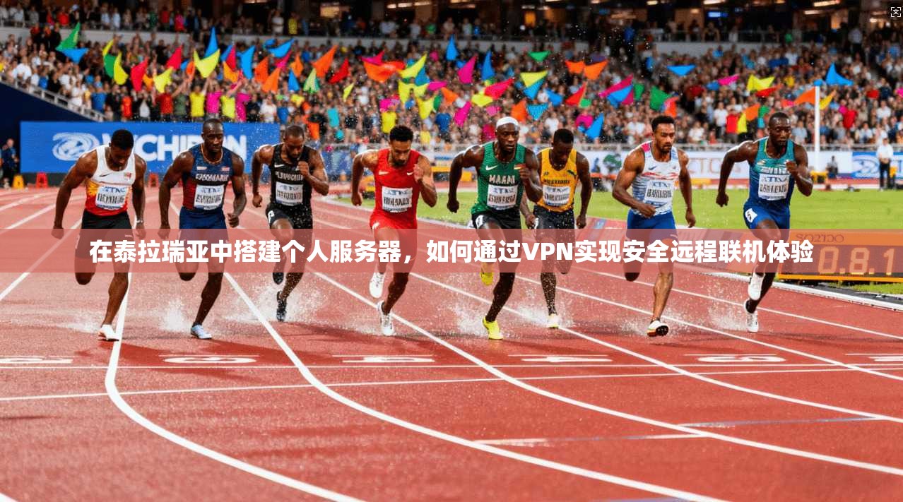 在泰拉瑞亚中搭建个人服务器，如何通过VPN实现安全远程联机体验