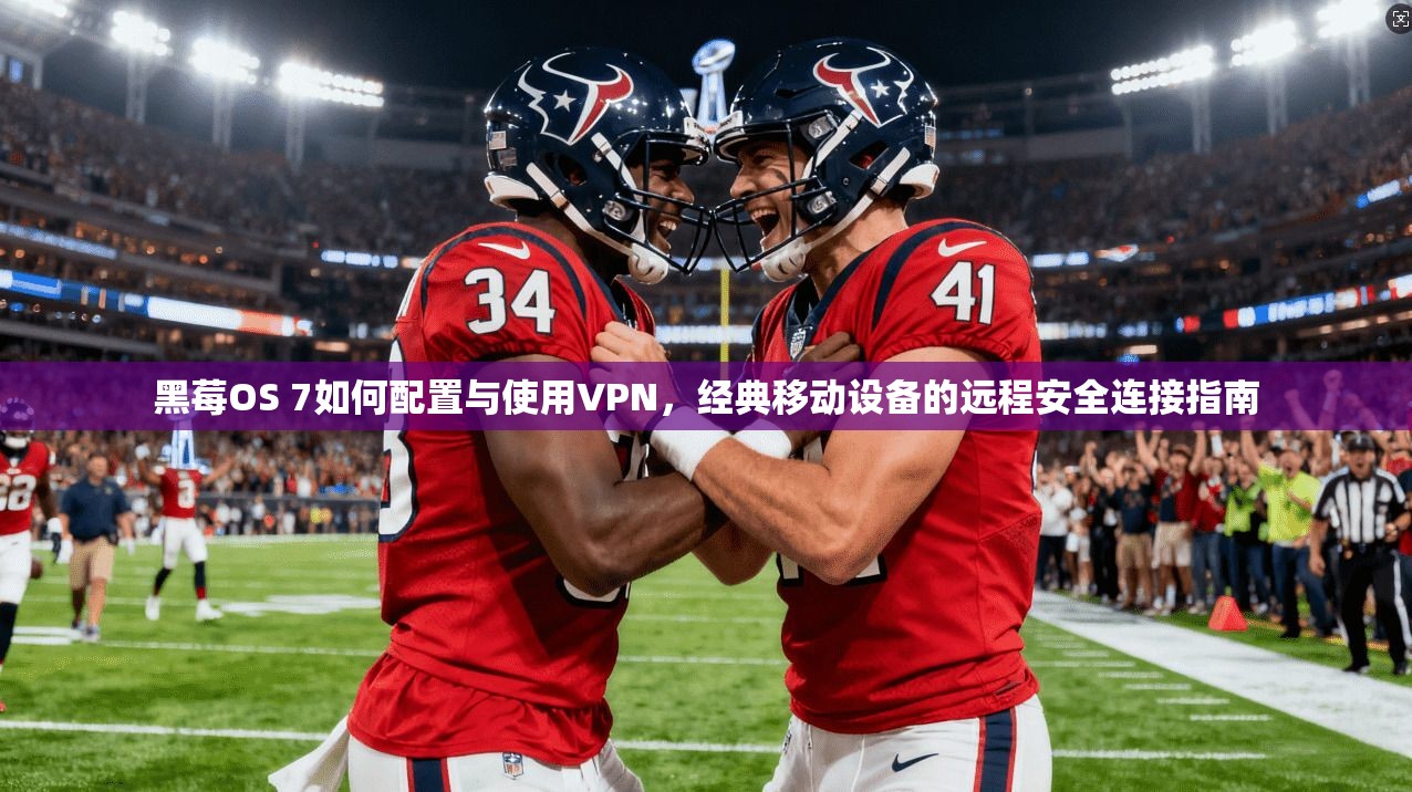黑莓OS 7如何配置与使用VPN，经典移动设备的远程安全连接指南