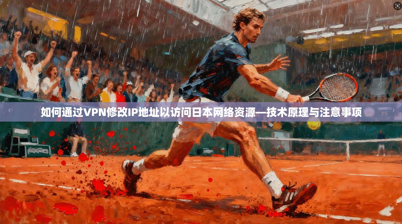 如何通过VPN修改IP地址以访问日本网络资源—技术原理与注意事项