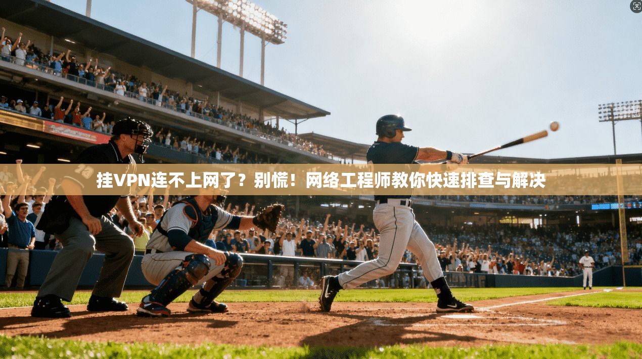 挂VPN连不上网了？别慌！网络工程师教你快速排查与解决