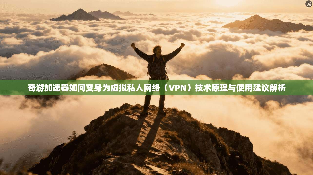 奇游加速器如何变身为虚拟私人网络（VPN）技术原理与使用建议解析