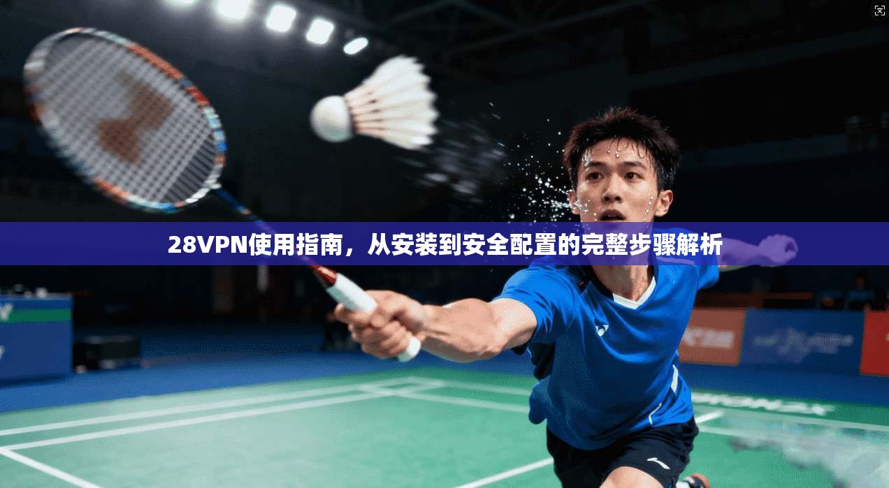 28VPN使用指南，从安装到安全配置的完整步骤解析