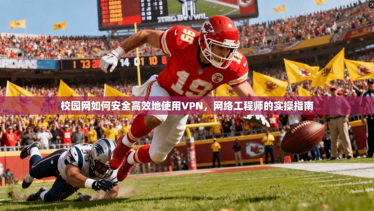 校园网如何安全高效地使用VPN，网络工程师的实操指南