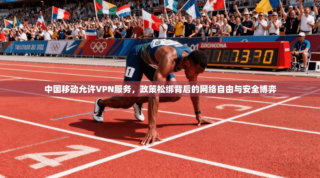 中国移动允许VPN服务，政策松绑背后的网络自由与安全博弈