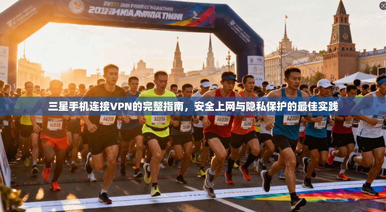 三星手机连接VPN的完整指南，安全上网与隐私保护的最佳实践